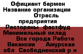 Официант-бармен › Название организации ­ VBGR › Отрасль предприятия ­ Рестораны, фастфуд › Минимальный оклад ­ 25 000 - Все города Работа » Вакансии   . Амурская обл.,Свободненский р-н